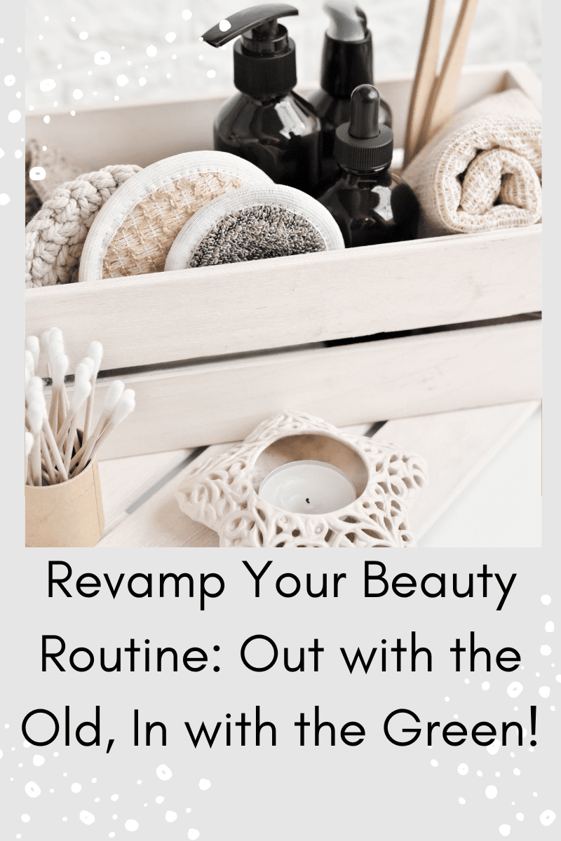 Revamp Your Beauty Routine: Out with the Old, In with the Green!