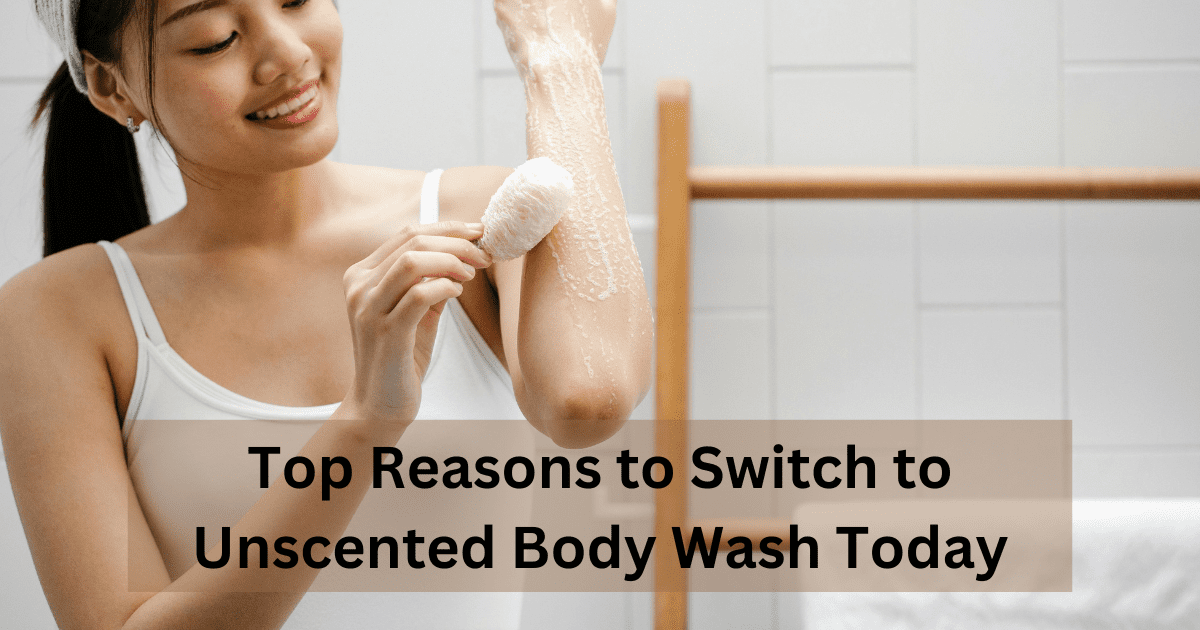 Top Reasons to Switch to Unscented Body Wash Today