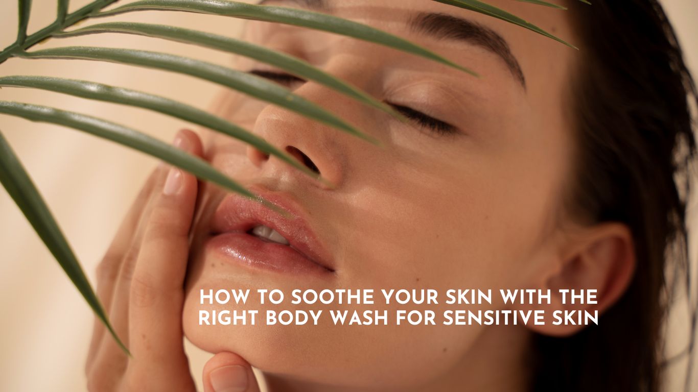 Soothe Your Skin with the Right Body Wash for Sensitive Skin