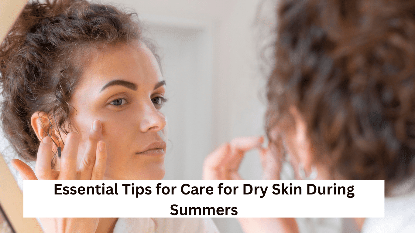 Essential Tips for Care for Dry Skin During Summers