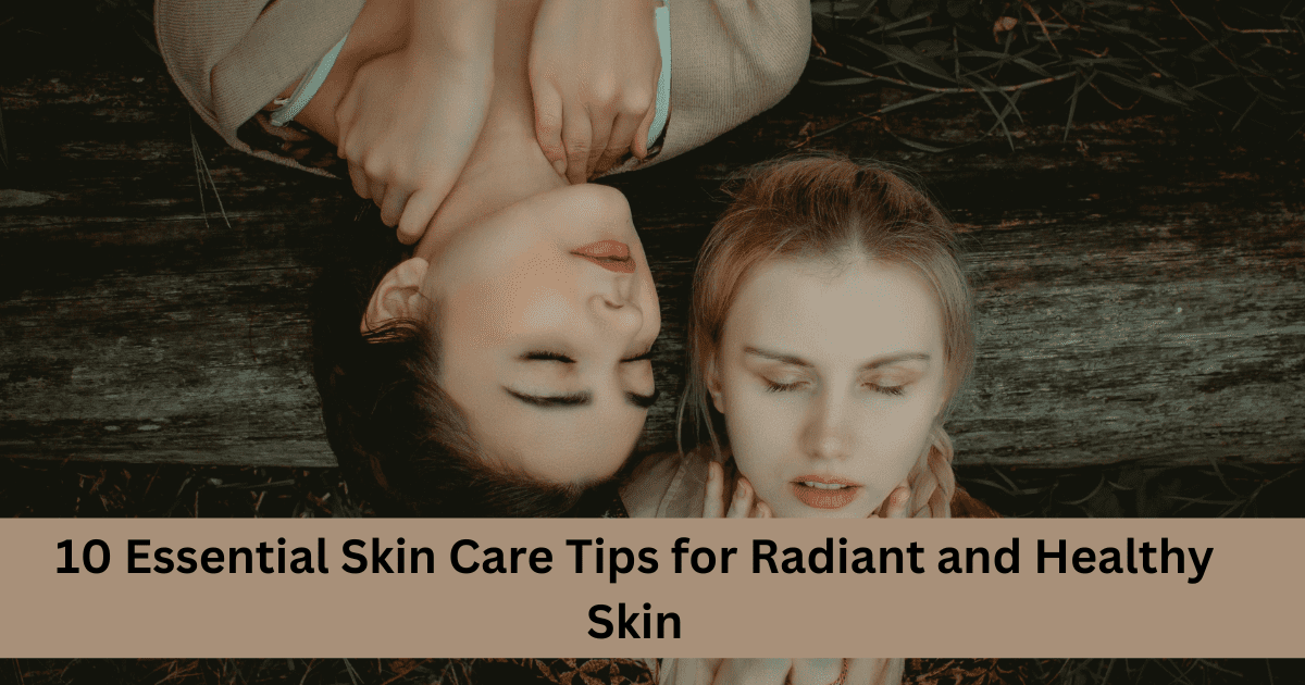 10 Essential Skin Care Tips for Radiant and Healthy Skin