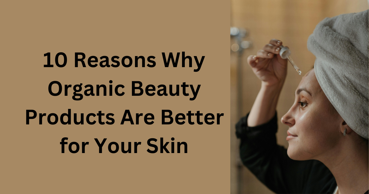 10 Reasons Why Organic Beauty Products Are Better for Your Skin
