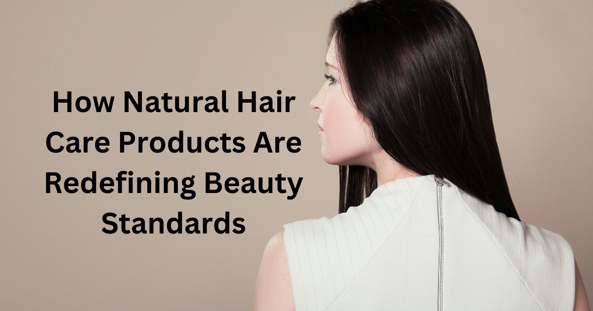 How Natural Hair Care Products Are Redefining Beauty Standards